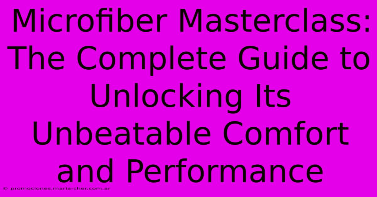 Microfiber Masterclass: The Complete Guide To Unlocking Its Unbeatable Comfort And Performance