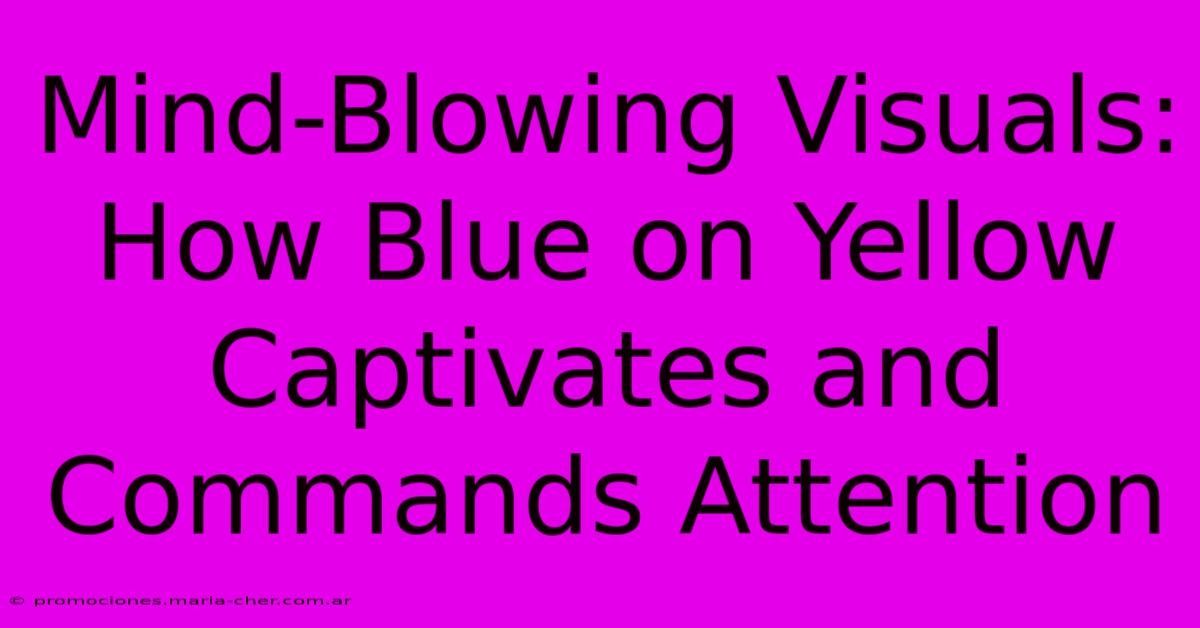 Mind-Blowing Visuals: How Blue On Yellow Captivates And Commands Attention