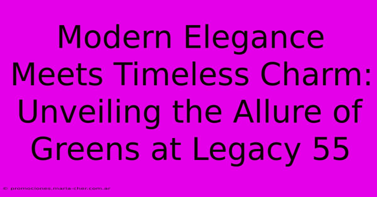 Modern Elegance Meets Timeless Charm: Unveiling The Allure Of Greens At Legacy 55