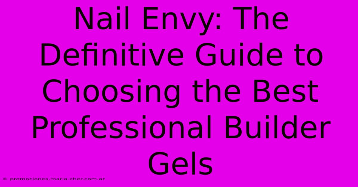 Nail Envy: The Definitive Guide To Choosing The Best Professional Builder Gels