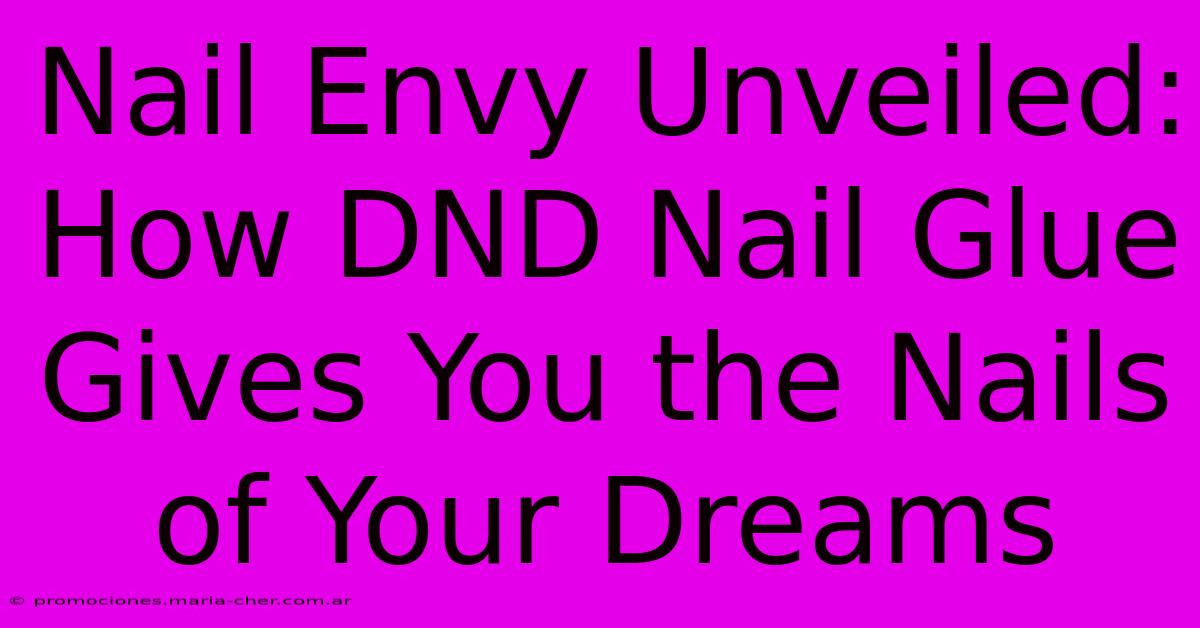 Nail Envy Unveiled: How DND Nail Glue Gives You The Nails Of Your Dreams