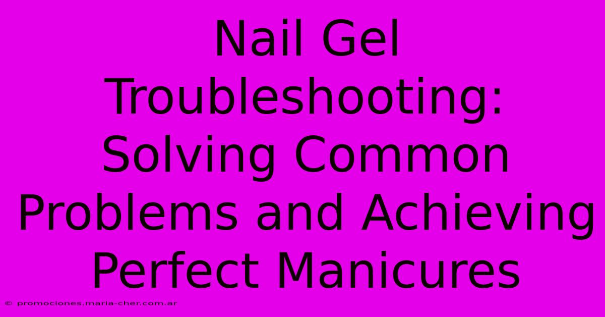 Nail Gel Troubleshooting: Solving Common Problems And Achieving Perfect Manicures