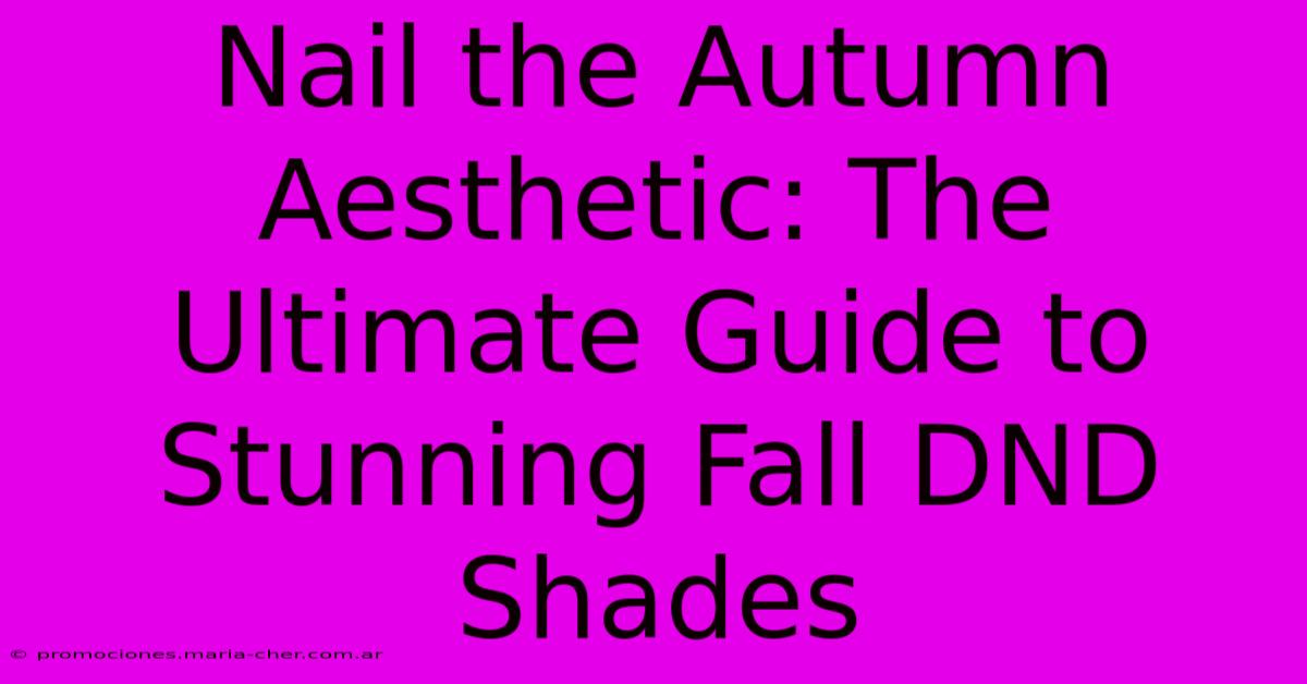 Nail The Autumn Aesthetic: The Ultimate Guide To Stunning Fall DND Shades