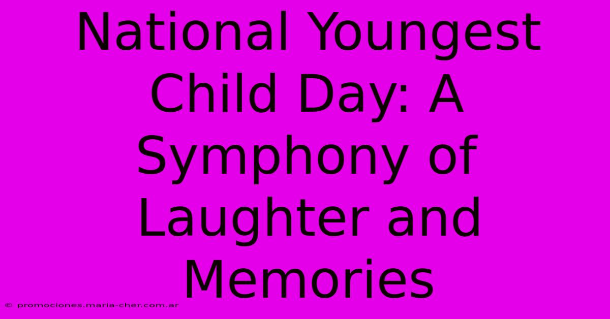 National Youngest Child Day: A Symphony Of Laughter And Memories