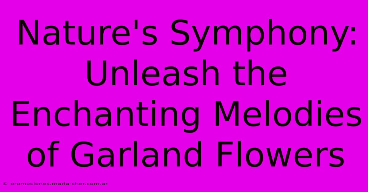 Nature's Symphony: Unleash The Enchanting Melodies Of Garland Flowers