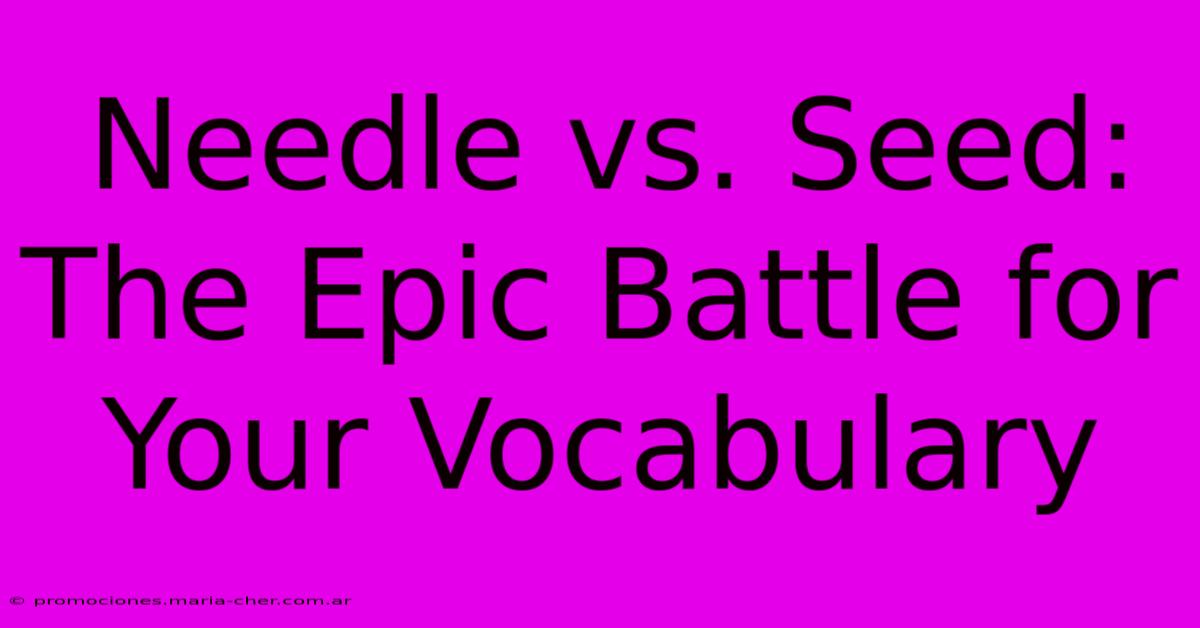 Needle Vs. Seed: The Epic Battle For Your Vocabulary