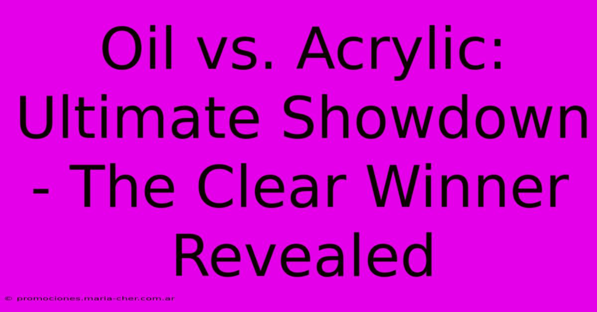 Oil Vs. Acrylic: Ultimate Showdown - The Clear Winner Revealed