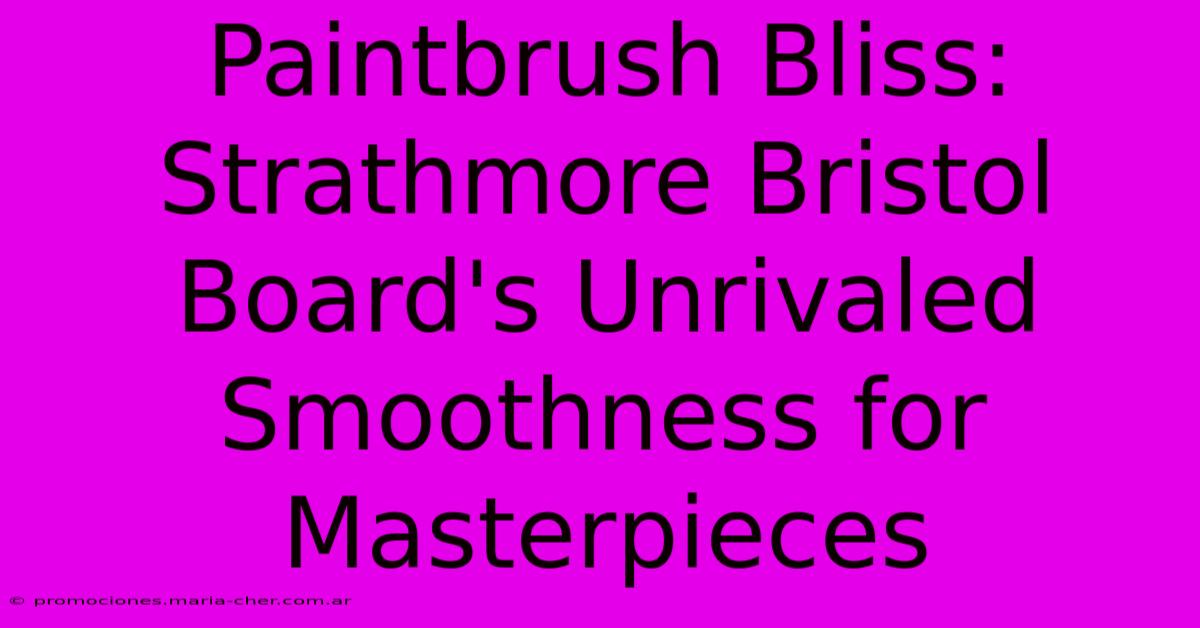 Paintbrush Bliss: Strathmore Bristol Board's Unrivaled Smoothness For Masterpieces