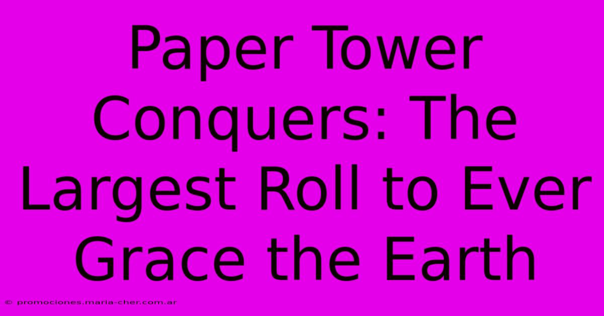 Paper Tower Conquers: The Largest Roll To Ever Grace The Earth