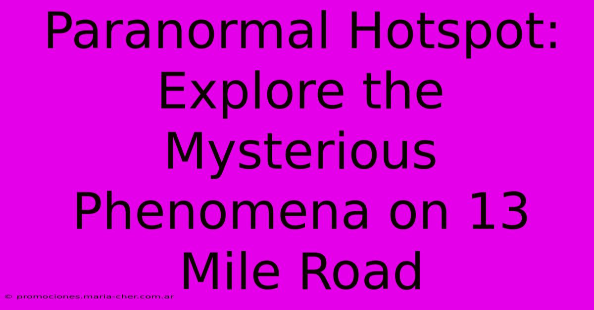 Paranormal Hotspot: Explore The Mysterious Phenomena On 13 Mile Road