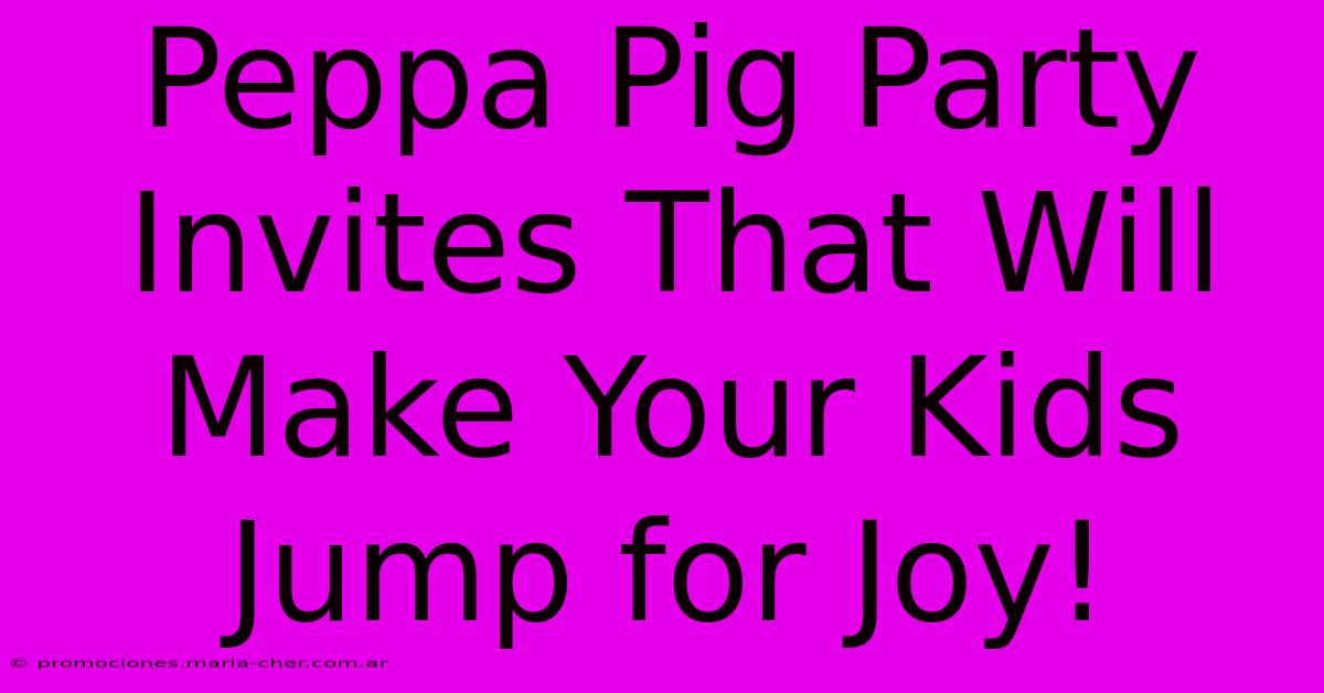 Peppa Pig Party Invites That Will Make Your Kids Jump For Joy!