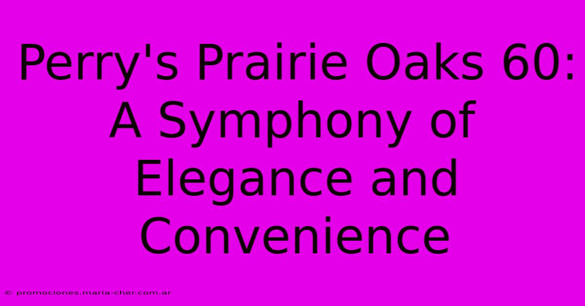 Perry's Prairie Oaks 60: A Symphony Of Elegance And Convenience