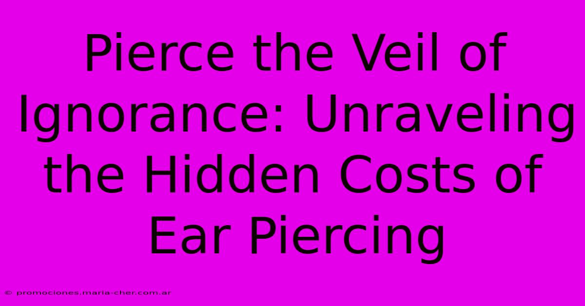 Pierce The Veil Of Ignorance: Unraveling The Hidden Costs Of Ear Piercing