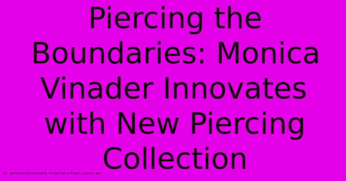 Piercing The Boundaries: Monica Vinader Innovates With New Piercing Collection