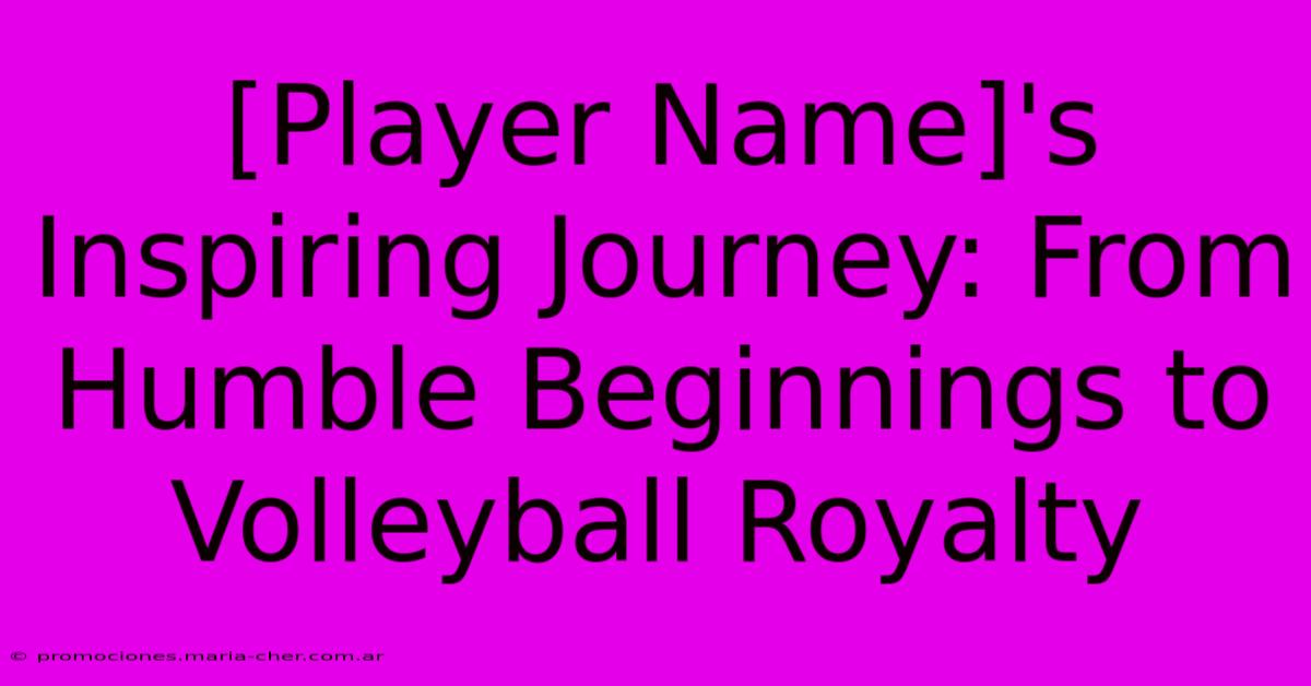 [Player Name]'s Inspiring Journey: From Humble Beginnings To Volleyball Royalty