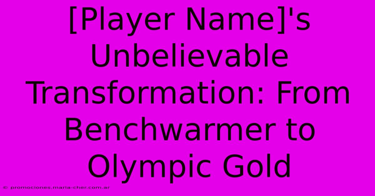 [Player Name]'s Unbelievable Transformation: From Benchwarmer To Olympic Gold