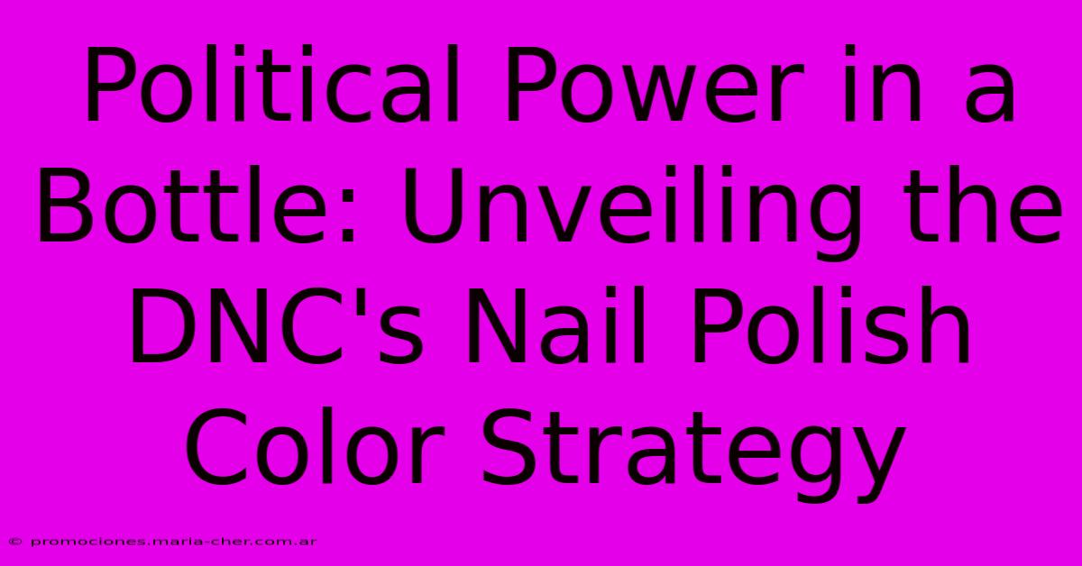 Political Power In A Bottle: Unveiling The DNC's Nail Polish Color Strategy