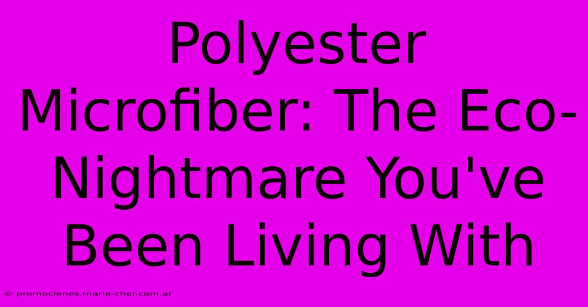 Polyester Microfiber: The Eco-Nightmare You've Been Living With