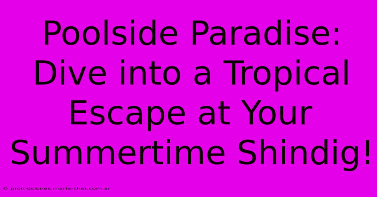 Poolside Paradise: Dive Into A Tropical Escape At Your Summertime Shindig!