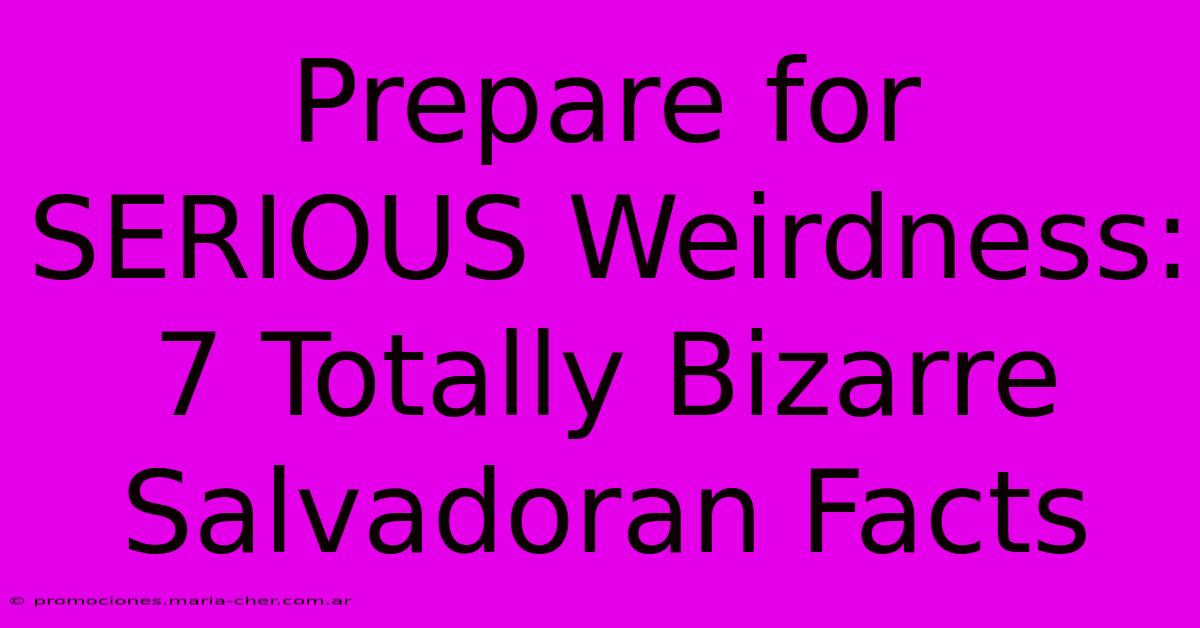 Prepare For SERIOUS Weirdness: 7 Totally Bizarre Salvadoran Facts