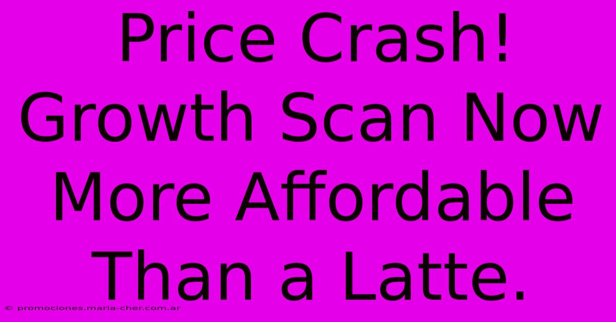 Price Crash! Growth Scan Now More Affordable Than A Latte.