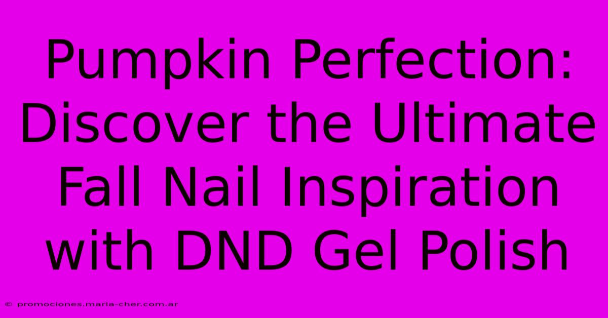 Pumpkin Perfection: Discover The Ultimate Fall Nail Inspiration With DND Gel Polish