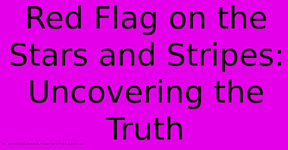 Red Flag On The Stars And Stripes: Uncovering The Truth