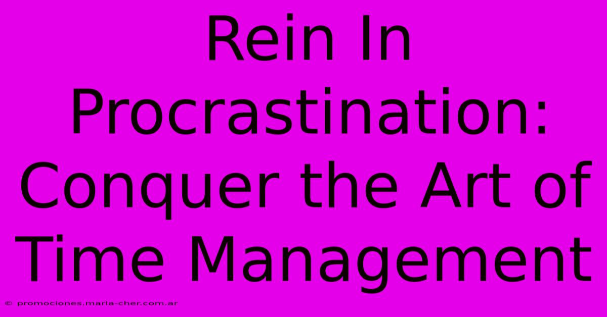 Rein In Procrastination: Conquer The Art Of Time Management