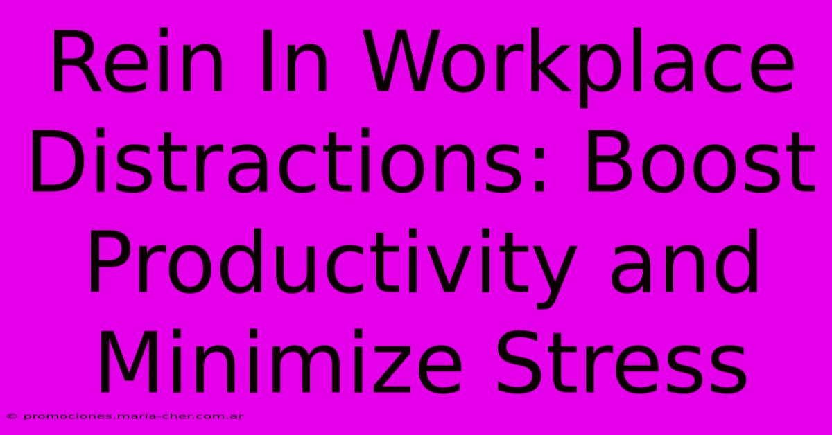 Rein In Workplace Distractions: Boost Productivity And Minimize Stress