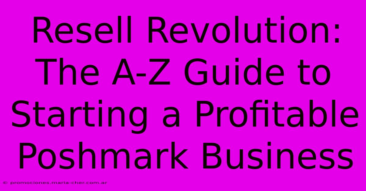 Resell Revolution: The A-Z Guide To Starting A Profitable Poshmark Business