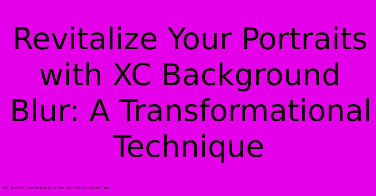 Revitalize Your Portraits With XC Background Blur: A Transformational Technique