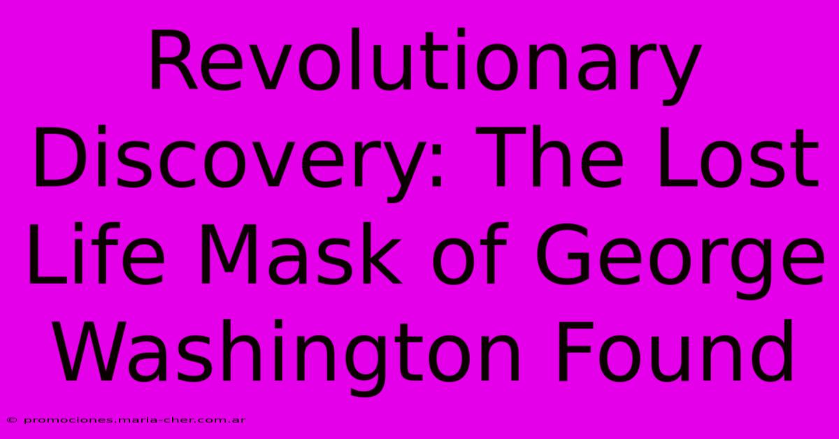 Revolutionary Discovery: The Lost Life Mask Of George Washington Found