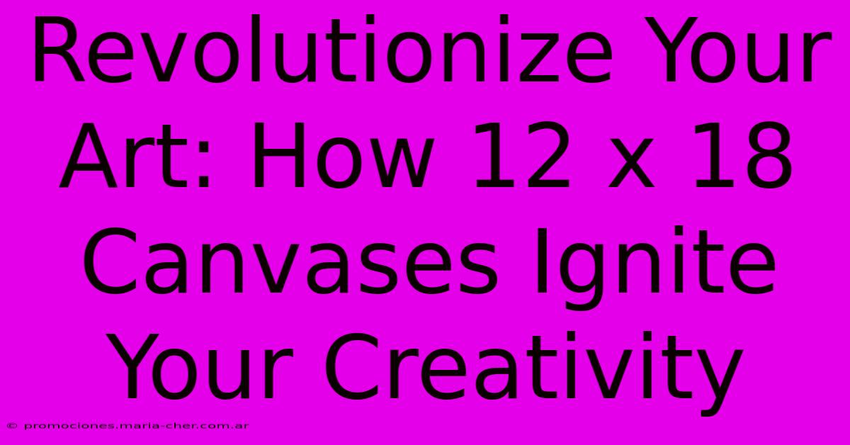 Revolutionize Your Art: How 12 X 18 Canvases Ignite Your Creativity