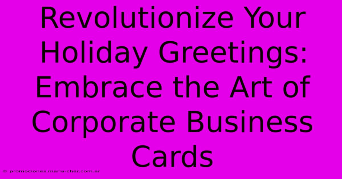 Revolutionize Your Holiday Greetings: Embrace The Art Of Corporate Business Cards