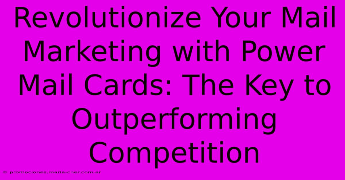 Revolutionize Your Mail Marketing With Power Mail Cards: The Key To Outperforming Competition