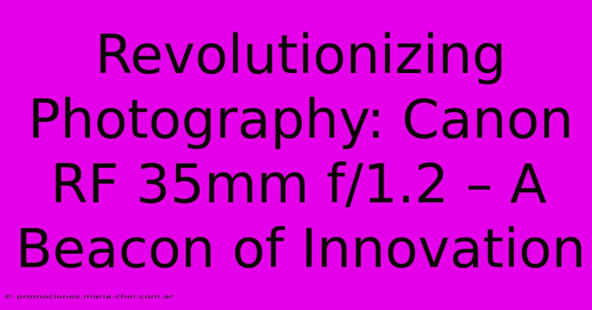 Revolutionizing Photography: Canon RF 35mm F/1.2 – A Beacon Of Innovation