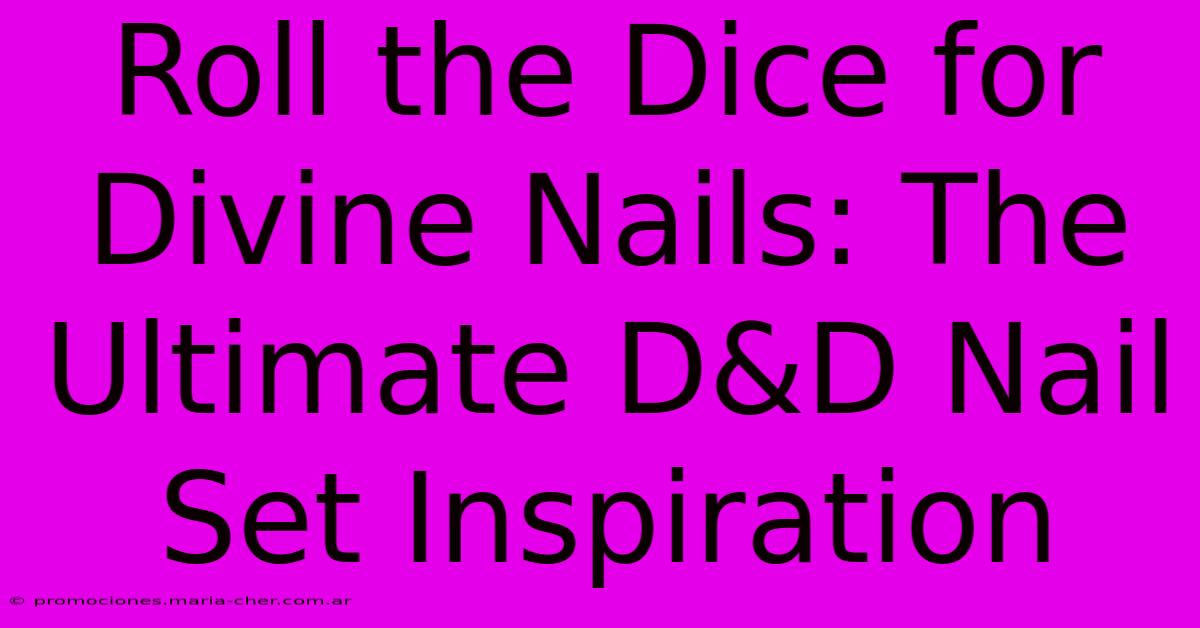 Roll The Dice For Divine Nails: The Ultimate D&D Nail Set Inspiration