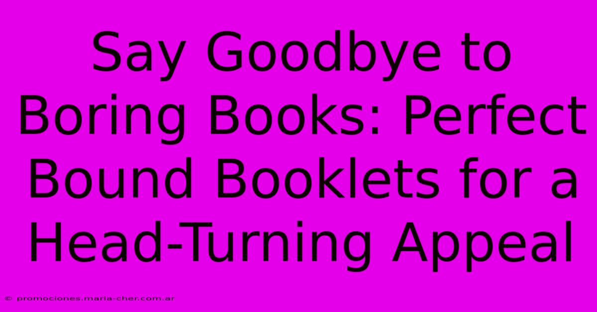 Say Goodbye To Boring Books: Perfect Bound Booklets For A Head-Turning Appeal