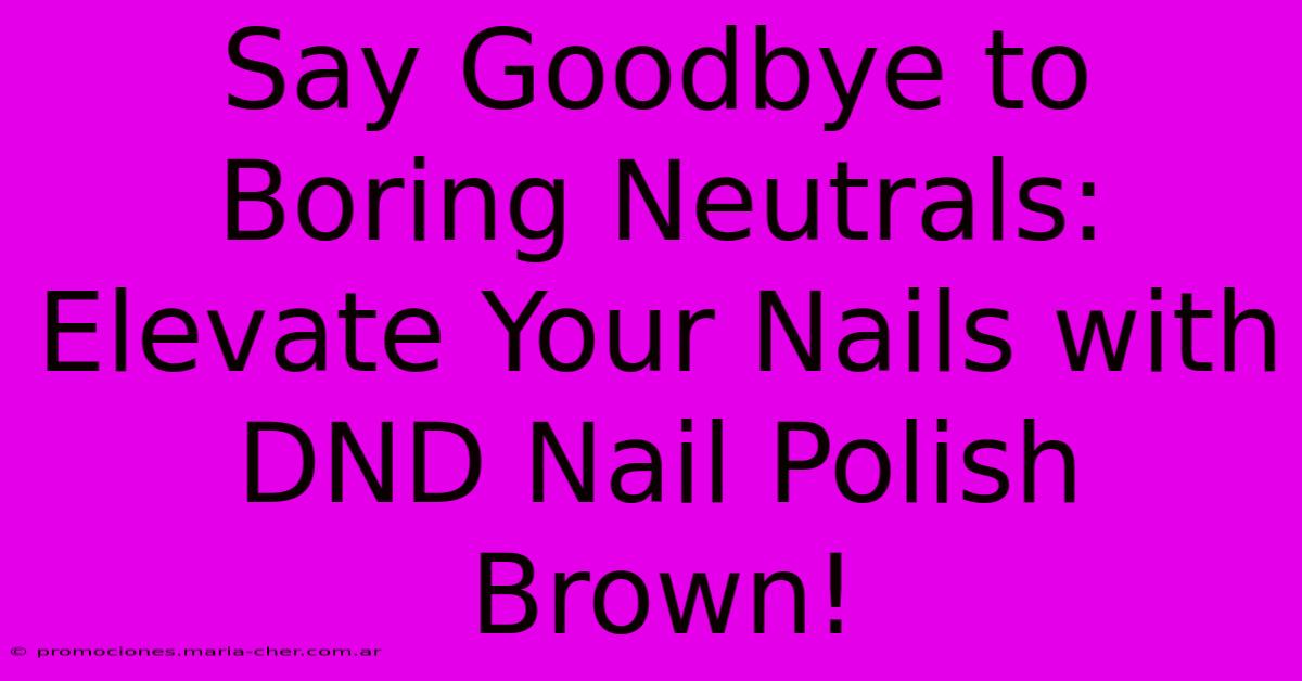 Say Goodbye To Boring Neutrals: Elevate Your Nails With DND Nail Polish Brown!