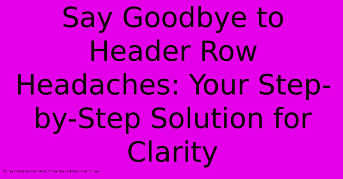 Say Goodbye To Header Row Headaches: Your Step-by-Step Solution For Clarity