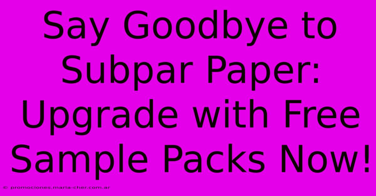 Say Goodbye To Subpar Paper: Upgrade With Free Sample Packs Now!