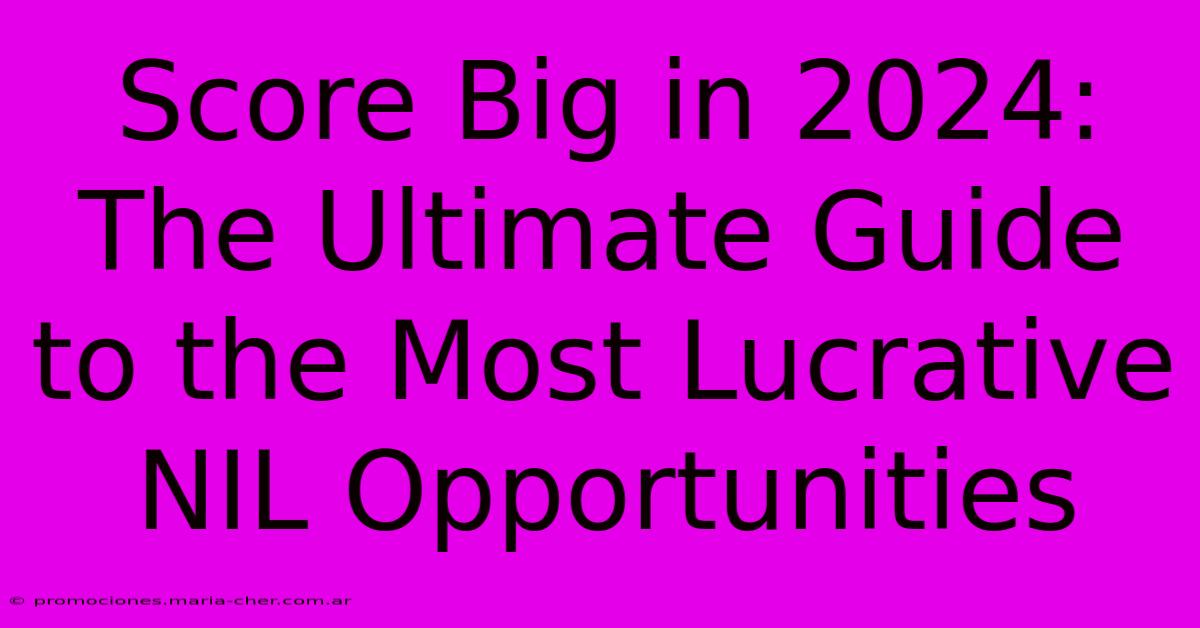 Score Big In 2024: The Ultimate Guide To The Most Lucrative NIL Opportunities