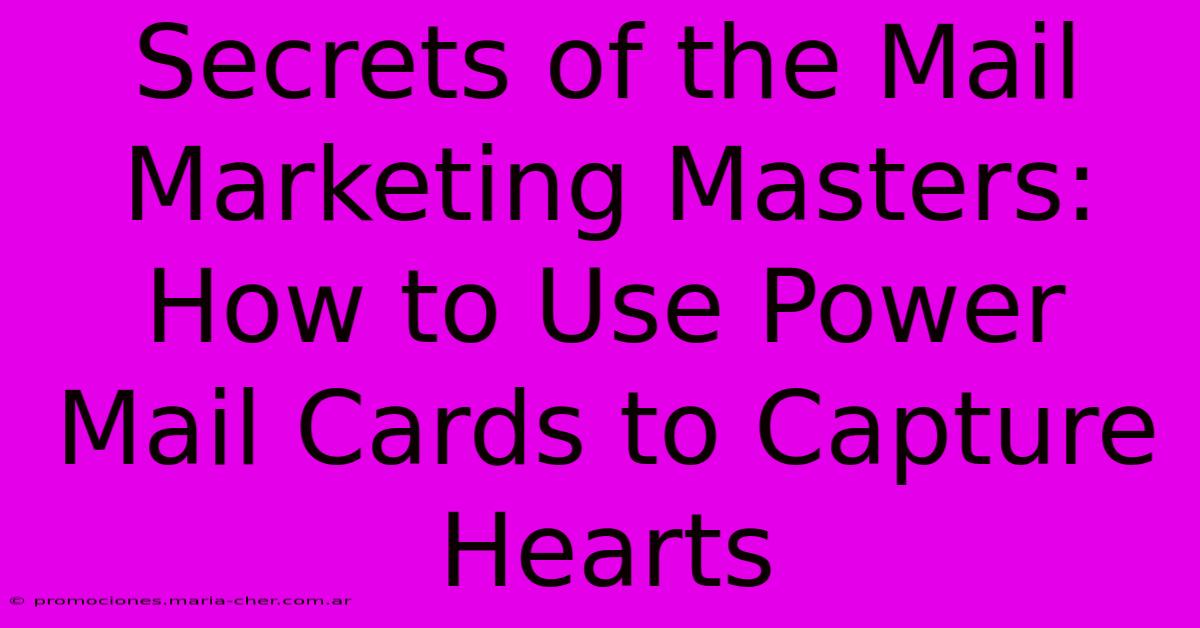 Secrets Of The Mail Marketing Masters: How To Use Power Mail Cards To Capture Hearts