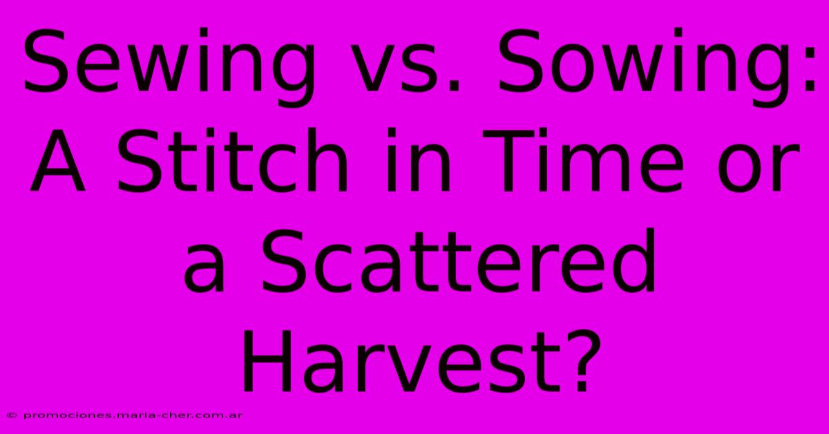 Sewing Vs. Sowing: A Stitch In Time Or A Scattered Harvest?