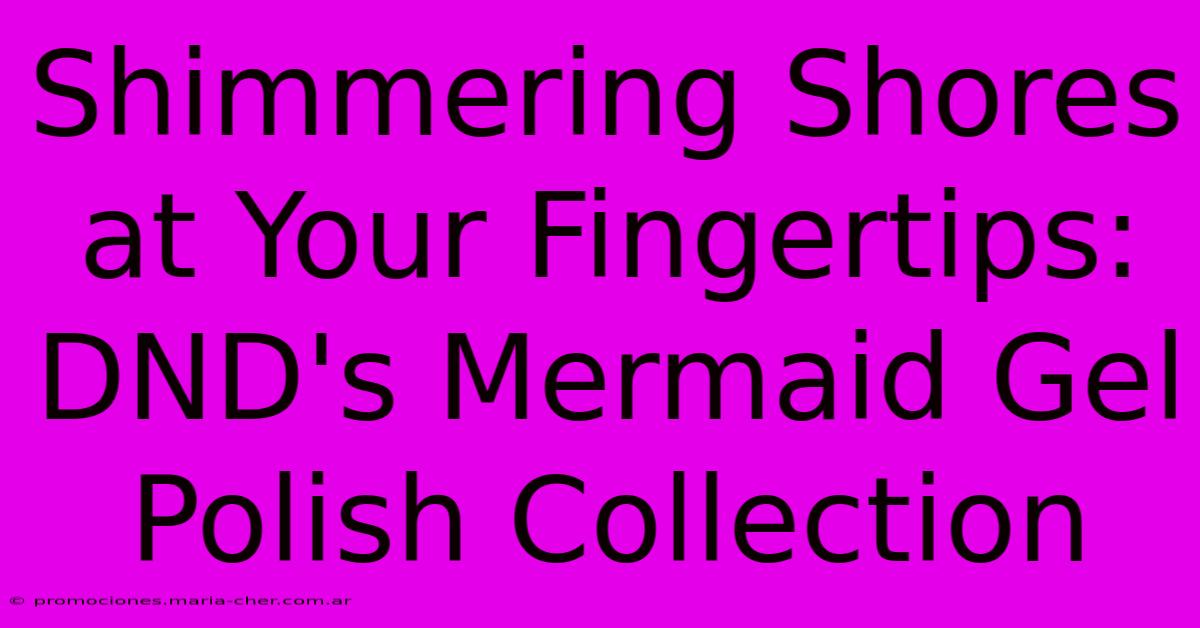 Shimmering Shores At Your Fingertips: DND's Mermaid Gel Polish Collection