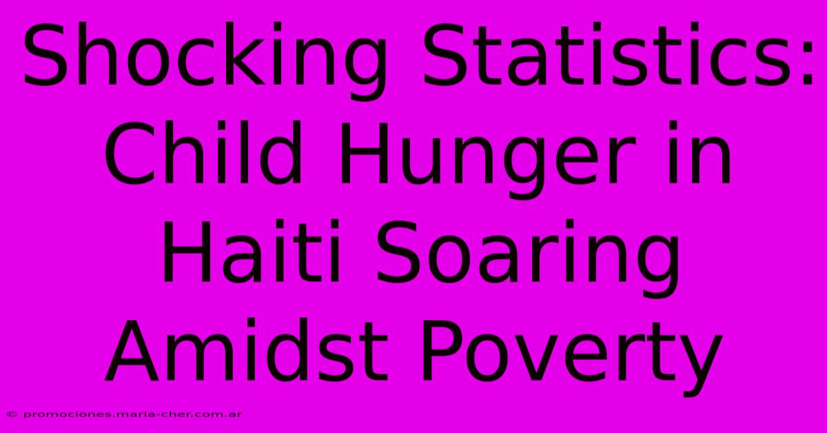 Shocking Statistics: Child Hunger In Haiti Soaring Amidst Poverty