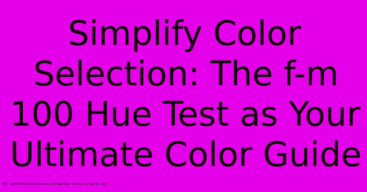 Simplify Color Selection: The F-m 100 Hue Test As Your Ultimate Color Guide