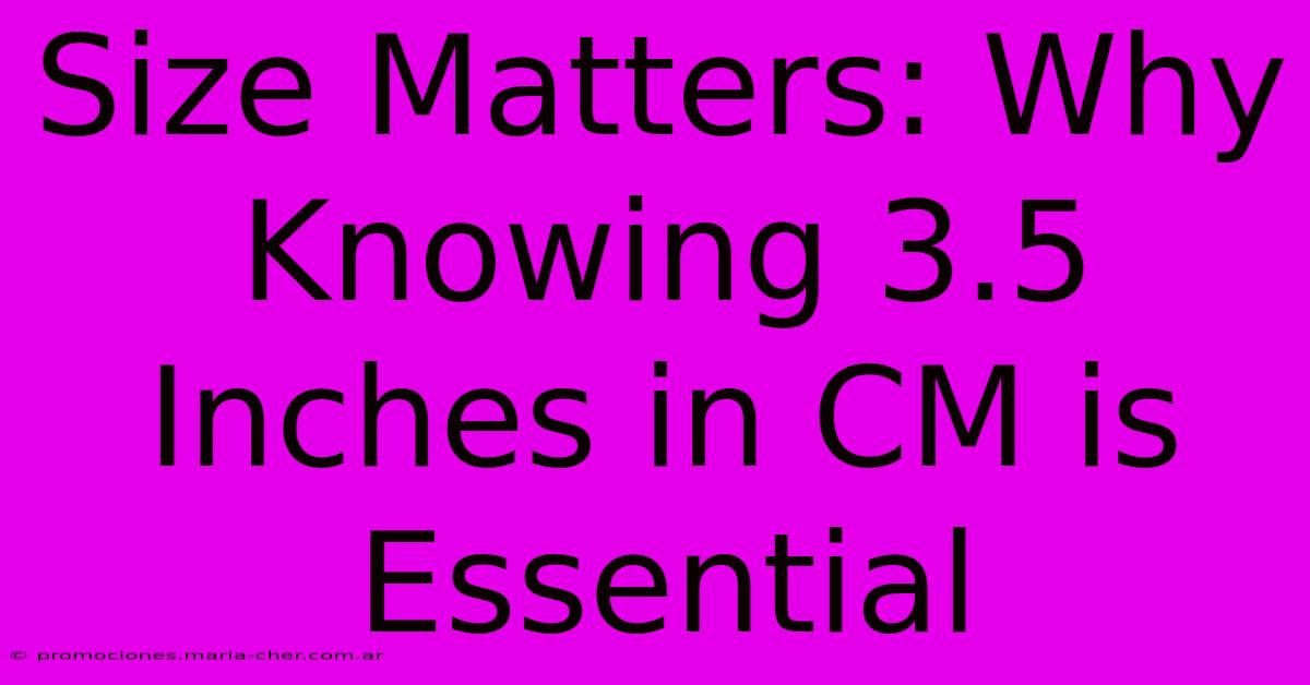 Size Matters: Why Knowing 3.5 Inches In CM Is Essential