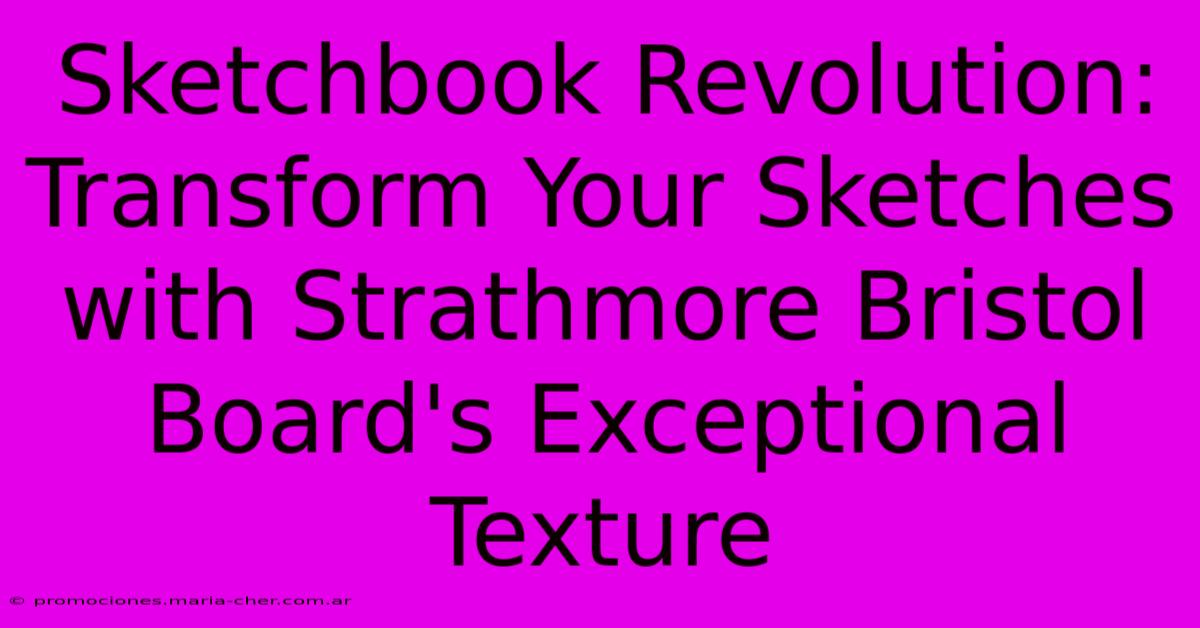 Sketchbook Revolution: Transform Your Sketches With Strathmore Bristol Board's Exceptional Texture