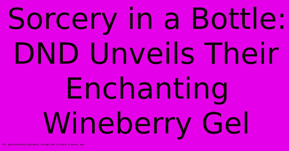 Sorcery In A Bottle: DND Unveils Their Enchanting Wineberry Gel